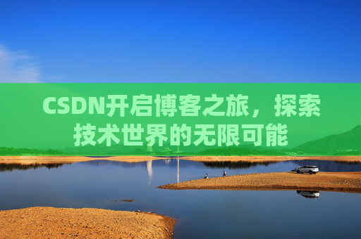 CSDN开启博客之旅，探索技术世界的无限可能