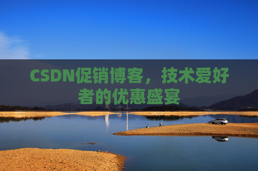 CSDN促销博客，技术爱好者的优惠盛宴